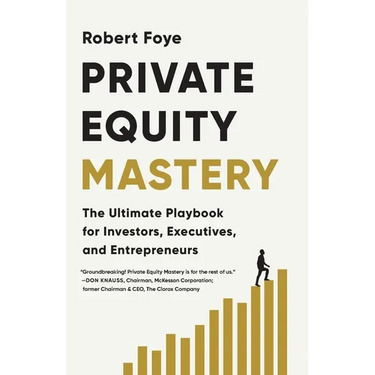 Private Equity Mastery: The Ultimate Playbook for Investors, Executives, and Entrepreneurs