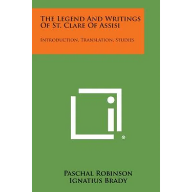 The Legend And Writings Of St. Clare Of Assisi: Introduction, Translation, Studies