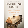 Catching Sight (LARGE PRINT EDITION): How A Guide Dog Helped Me See Myself