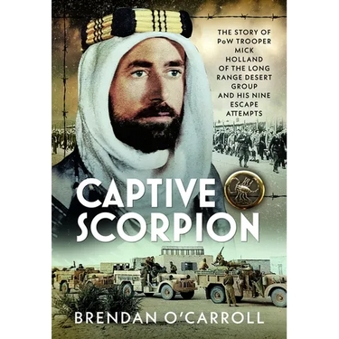 Captive Scorpion: The Story of POW Trooper Mick Holland of the Long Range Desert Group and His Nine Escape Attempts
