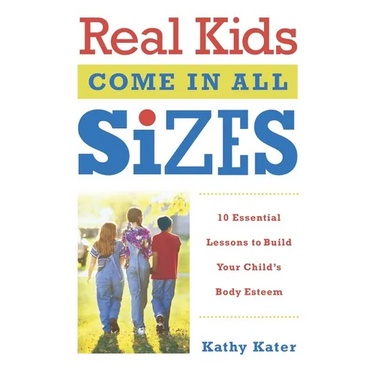 Real Kids Come in All Sizes: Ten Essential Lessons to Build Your Child's Body Esteem