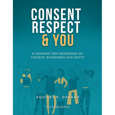 Consent, Respect & You: A Canadian Teen Workbook on Consent, Boundaries and Safety
