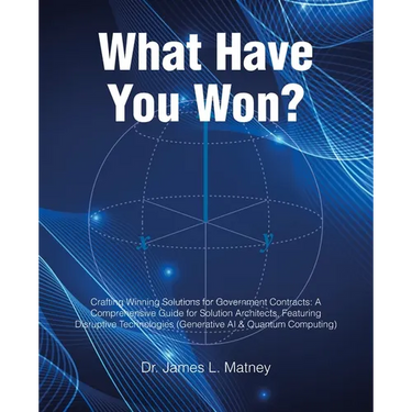 What Have You Won?: Crafting Winning Solutions for Government Contracts: A Comprehensive Guide for Solutions Architects, Featuring Disruptive Technolo