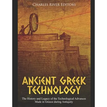 Ancient Greek Technology: The History and Legacy of the Technological Advances Made in Greece during Antiquity