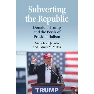 Subverting the Republic: Donald J. Trump and the Perils of Presidentialism
