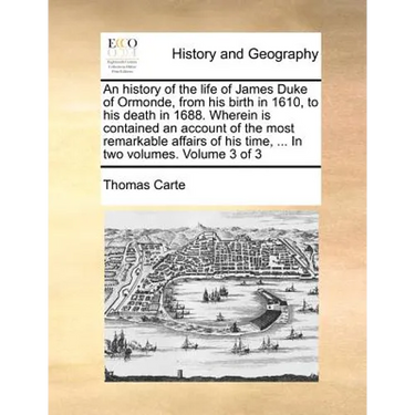 An history of the life of James Duke of Ormonde, from his birth in 1610, to his death in 1688. Wherein is contained an account of the most remarkable