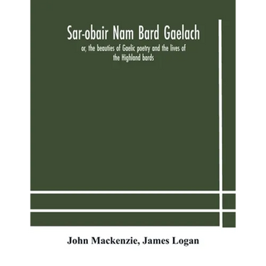 Sar-Obair Nam Bard Gaelach: Or, The Beauties Of Gaelic Poetry And The Lives Of The Highland Bards; With Historical And Critical Notes, And A Comprehen