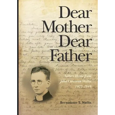 Dear Mother Dear Father: Letters Home from John Corcoran Wallis 1927-1949
