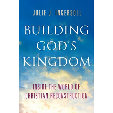 Building God's Kingdom: Inside the World of Christian Reconstruction