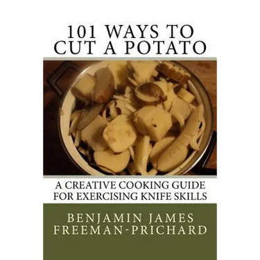 101 Ways to Cut a Potato: A Creative Cooking Guide for Exercising Knife Skills