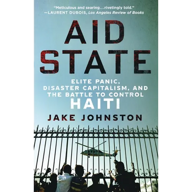 Aid State: Elite Panic, Disaster Capitalism, and the Battle to Control Haiti