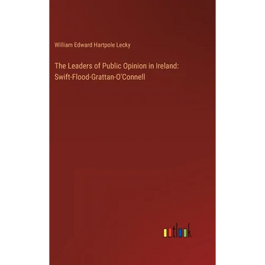 The Leaders of Public Opinion in Ireland: Swift-Flood-Grattan-O'Connell
