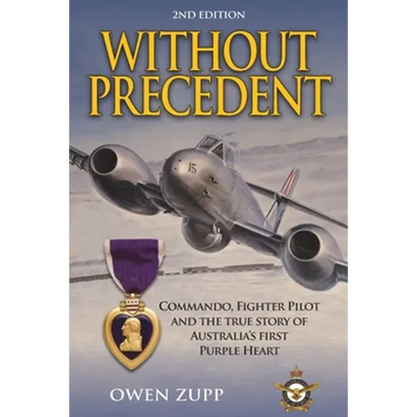 Without Precedent. 2nd Edition: Commando, Fighter Pilot and the true story of Australia's first Purple Heart