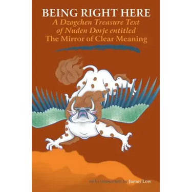 Being Right Here: A Dzogchen Treasure Text of Nuden Dorje Entitled The Mirror of Clear Meaning