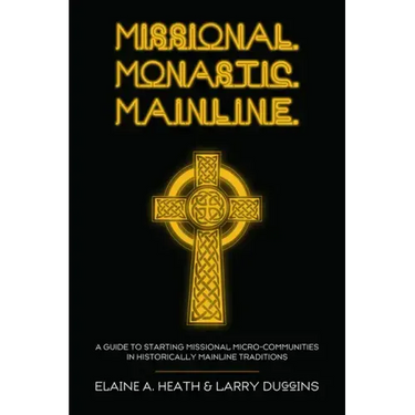 Missional. Monastic. Mainline.: A Guide to Starting Missional Micro-Communities in Historically Mainline Traditions