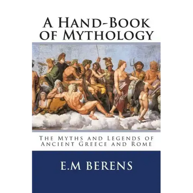 A Hand-Book of Mythology: The Myths and Legends of Ancient Greece and Rome