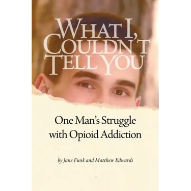 What I Couldn't Tell You: One Man's Struggle with Opioid Addiction