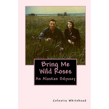 Bring Me Wild Roses: An Alaskan Odyssey