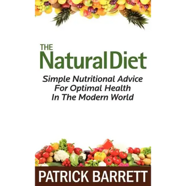 The Natural Diet: Simple Nutritional Advice For Optimal Health In The Modern World