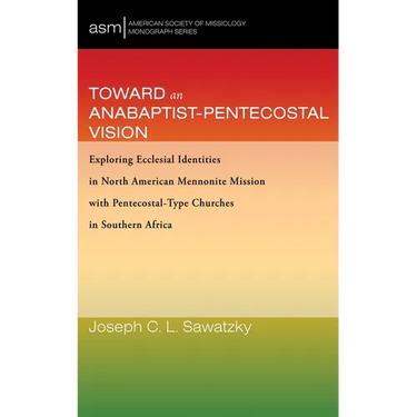 Toward an Anabaptist-Pentecostal Vision: Exploring Ecclesial Identities in North American Mennonite Mission with Pentecostal-Type Churches in Southern
