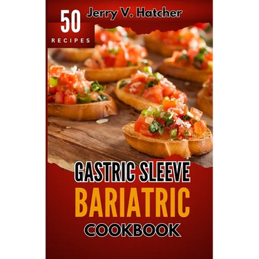Gastric Sleeve Bariatric Cookbook: A Comprehensive Guide to Gastric Sleeve - Over 50 Nutrient-Packed Recipes, Tips, Post-Surgery Nutrition, Essential