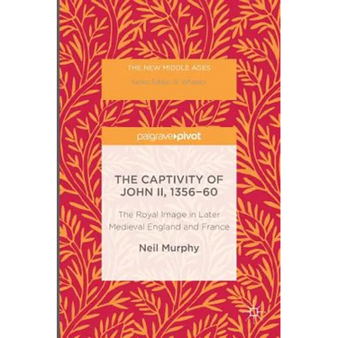 The Captivity of John II, 1356-60: The Royal Image in Later Medieval England and France