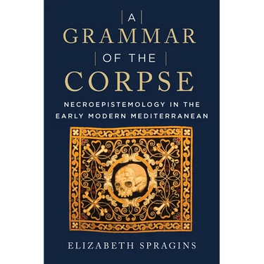 A Grammar of the Corpse: Necroepistemology in the Early Modern Mediterranean