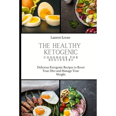 The Healthy Ketogenic Cookbook for Beginners: Delicious Ketogenic Recipes to Boost Your Diet and Manage Your Weight