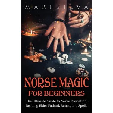 Norse Magic for Beginners: The Ultimate Guide to Norse Divination, Reading Elder Futhark Runes, and Spells