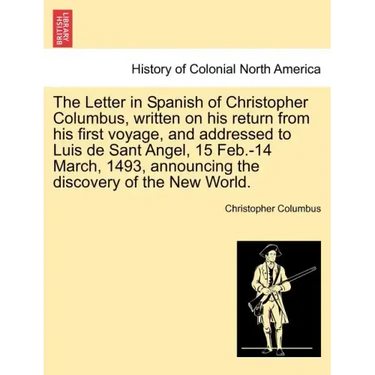 The Letter in Spanish of Christopher Columbus, Written on His Return from His First Voyage, and Addressed to Luis de Sant Angel, 15 Feb.-14 March, 149