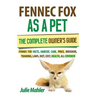 Fennec Fox as a Pet: The Complete Owner's Guide.: Fennec Fox facts, habitat, care, price, breeders, training, laws, diet, cost, health, all covered!