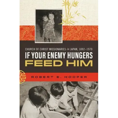 If Your Enemy Hungers, Feed Him: Church of Christ Missionaries in Japan, 1892-1970