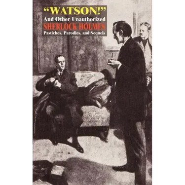Watson! and Other Unauthorized Sherlock Holmes Pastiches, Parodies, and Sequels