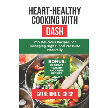 Heart-Healthy Cooking with DASH: 215 Delicious Recipes for Managing High Blood Pressure Naturally