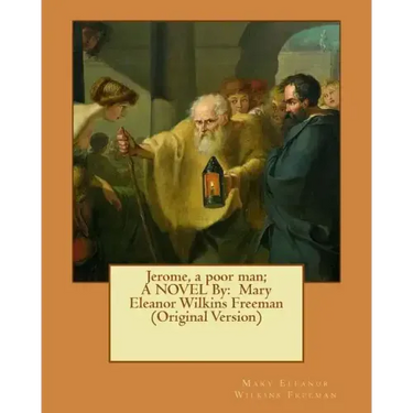 Jerome, a poor man; A NOVEL By: Mary Eleanor Wilkins Freeman (Original Version)