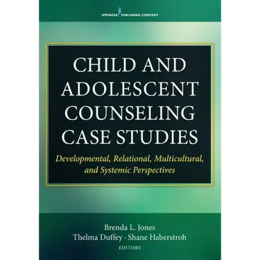 Child and Adolescent Counseling Case Studies: Developmental, Relational, Multicultural, and Systemic Perspectives