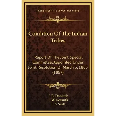 Condition Of The Indian Tribes: Report Of The Joint Special Committee, Appointed Under Joint Resolution Of March 3, 1865 (1867)