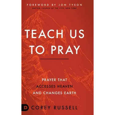 Teach Us to Pray: Prayer That Accesses Heaven and Changes Earth