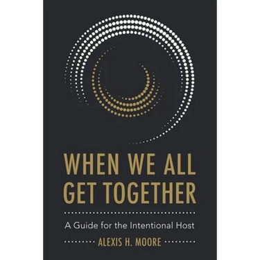 When We All Get Together: A Guide for the Intentional Host
