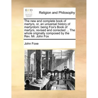 The new and complete book of martyrs, or, an universal history of martyrdom: being Fox's Book of martyrs, revised and corrected ... The whole original