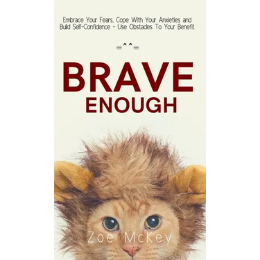 Brave Enough: Embrace Your Fears, Cope With Your Anxieties and Build Self-Confidence - Use Obstacles To Your Benefit