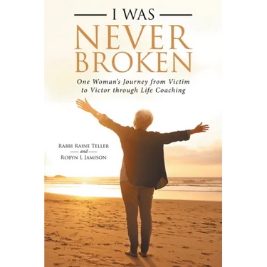 I Was Never Broken: One Woman's Journey from Victim to Victor Through Life Coaching