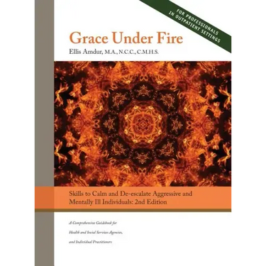 Grace Under Fire: Skills to Calm and De-escalate Aggressive & Mentally Ill Individuals (For Those in Social Services or Helping Professions) 2nd Editi