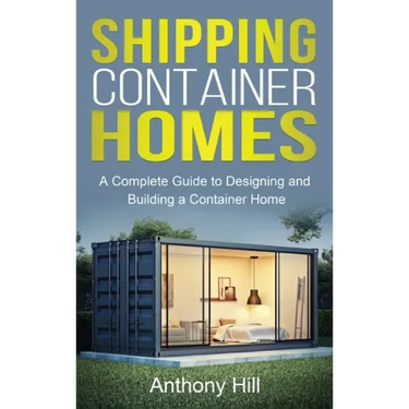 Shipping Container Homes: A complete guide to designing and building a container home