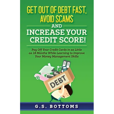 Get Out of Debt Fast, Avoid Scams and Increase Your Credit Score!: Pay Off Your Credit Cards in as Little as 18 Months While Learning to Improve Your