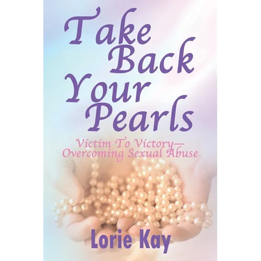 Take Back Your Pearls: Victim to Victory-Overcoming Sexual Abuse