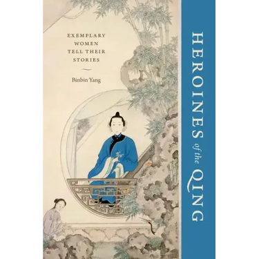 Heroines of the Qing: Exemplary Women Tell Their Stories