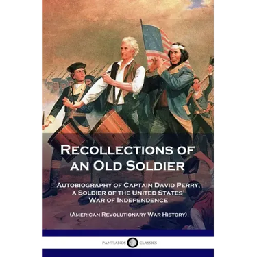 Recollections of an Old Soldier: Autobiography of Captain David Perry, a Soldier of the United States' War of Independence (American Revolutionary War