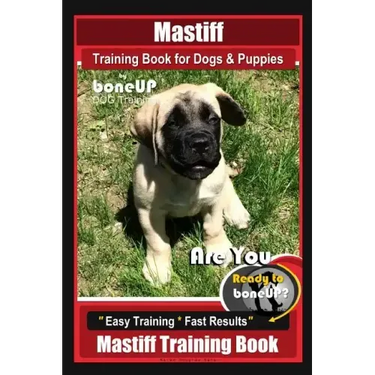 Mastiff Training Book for Dogs & Puppies By BoneUP DOG Training: Are You Ready to Bone Up? Easy Training * Fast Results Mastiff Training Book