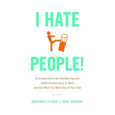 I Hate People!: Kick Loose from the Overbearing and Underhanded Jerks at Work and Get What You Want Out of Your Job